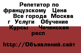 Репетитор по французскому › Цена ­ 800 - Все города, Москва г. Услуги » Обучение. Курсы   . Чеченская респ.